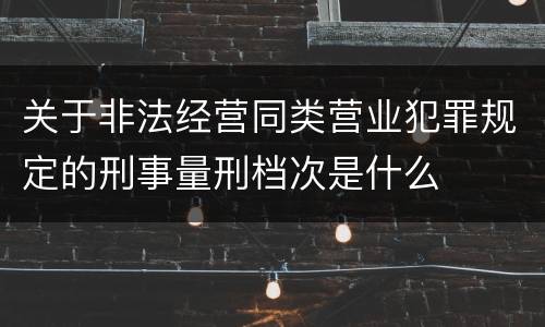关于非法经营同类营业犯罪规定的刑事量刑档次是什么