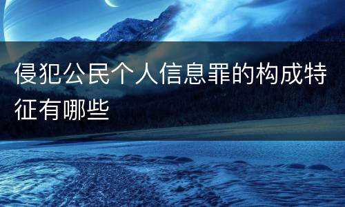 侵犯公民个人信息罪的构成特征有哪些