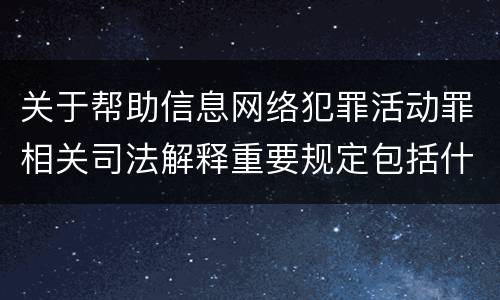 关于帮助信息网络犯罪活动罪相关司法解释重要规定包括什么
