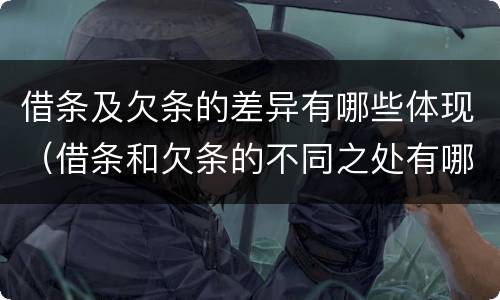 借条及欠条的差异有哪些体现（借条和欠条的不同之处有哪些）