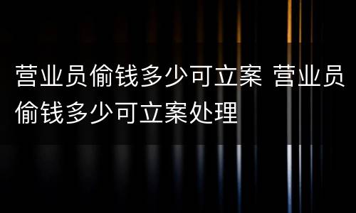 营业员偷钱多少可立案 营业员偷钱多少可立案处理
