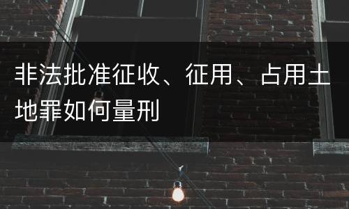 非法批准征收、征用、占用土地罪如何量刑