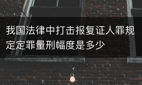 我国法律中打击报复证人罪规定定罪量刑幅度是多少