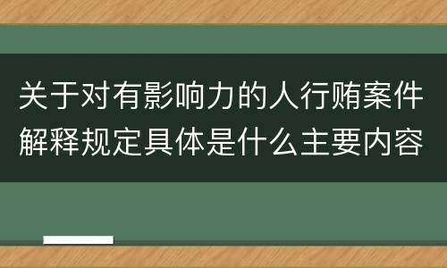 关于对有影响力的人行贿案件解释规定具体是什么主要内容
