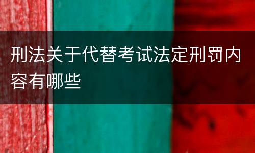 刑法关于代替考试法定刑罚内容有哪些