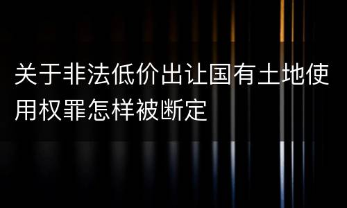 关于非法低价出让国有土地使用权罪怎样被断定