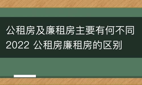 公租房及廉租房主要有何不同2022 公租房廉租房的区别
