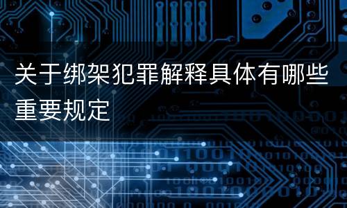 关于绑架犯罪解释具体有哪些重要规定
