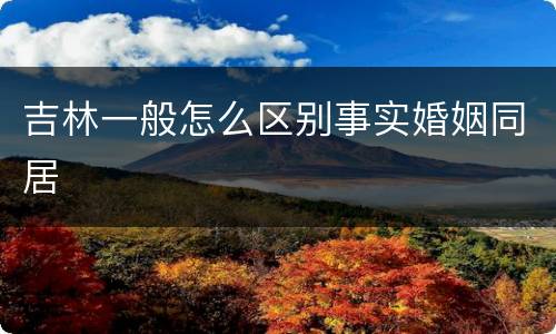 吉林一般怎么区别事实婚姻同居