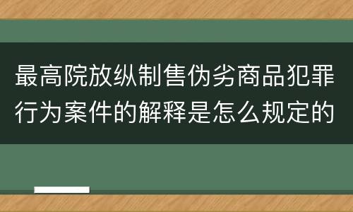 最高院放纵制售伪劣商品犯罪行为案件的解释是怎么规定的
