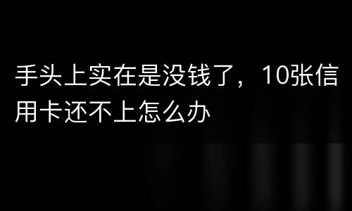 手头上实在是没钱了，10张信用卡还不上怎么办