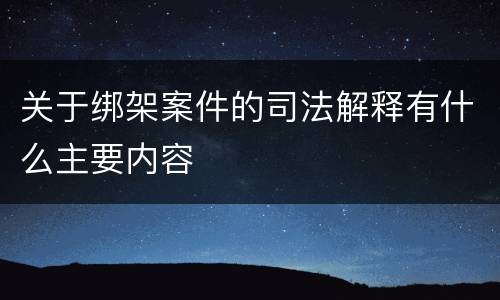 关于绑架案件的司法解释有什么主要内容