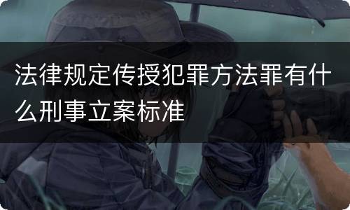 法律规定传授犯罪方法罪有什么刑事立案标准