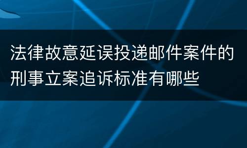 法律故意延误投递邮件案件的刑事立案追诉标准有哪些