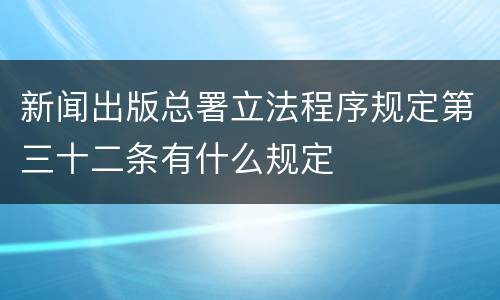 新闻出版总署立法程序规定第三十二条有什么规定