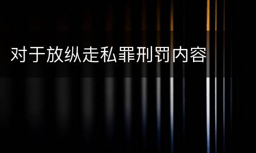 对于放纵走私罪刑罚内容