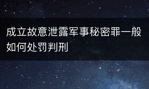 成立故意泄露军事秘密罪一般如何处罚判刑