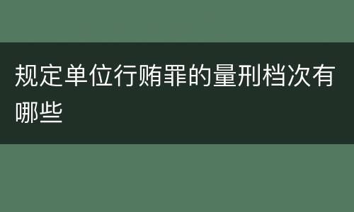 规定单位行贿罪的量刑档次有哪些