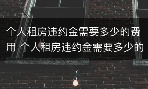 个人租房违约金需要多少的费用 个人租房违约金需要多少的费用才能起诉