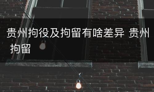 贵州拘役及拘留有啥差异 贵州 拘留