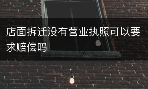 店面拆迁没有营业执照可以要求赔偿吗