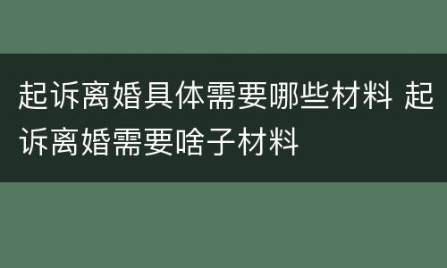 起诉离婚具体需要哪些材料 起诉离婚需要啥子材料