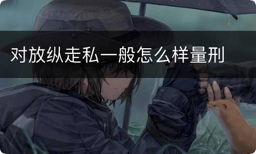 对放纵走私一般怎么样量刑