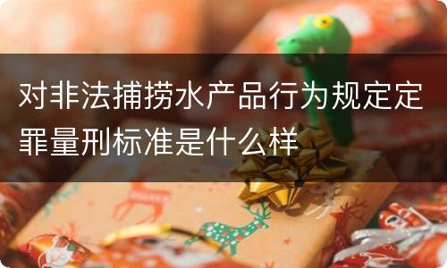 对非法捕捞水产品行为规定定罪量刑标准是什么样