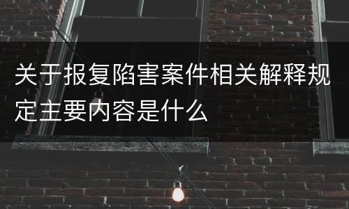 关于报复陷害案件相关解释规定主要内容是什么