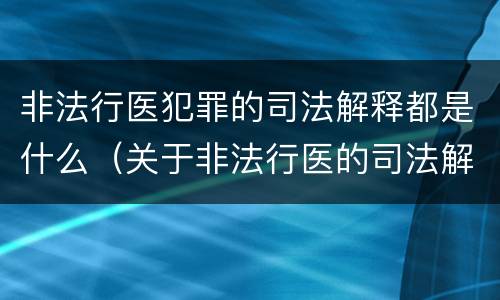 非法行医犯罪的司法解释都是什么（关于非法行医的司法解释）