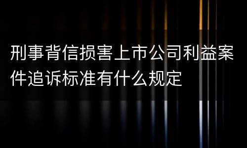刑事背信损害上市公司利益案件追诉标准有什么规定