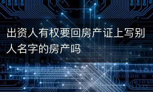 出资人有权要回房产证上写别人名字的房产吗