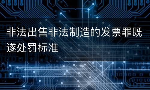 非法出售非法制造的发票罪既遂处罚标准