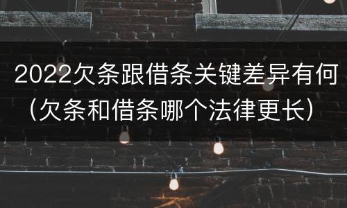 2022欠条跟借条关键差异有何（欠条和借条哪个法律更长）