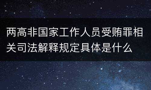 两高非国家工作人员受贿罪相关司法解释规定具体是什么