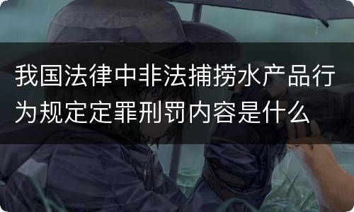 我国法律中非法捕捞水产品行为规定定罪刑罚内容是什么