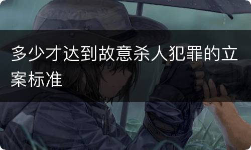 多少才达到故意杀人犯罪的立案标准
