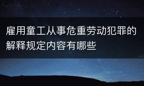 雇用童工从事危重劳动犯罪的解释规定内容有哪些