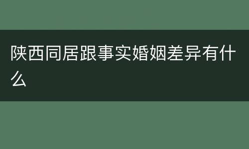 陕西同居跟事实婚姻差异有什么