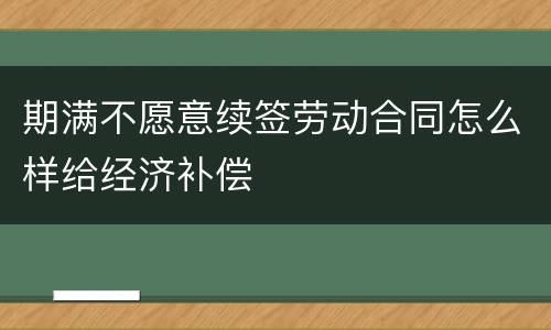 期满不愿意续签劳动合同怎么样给经济补偿