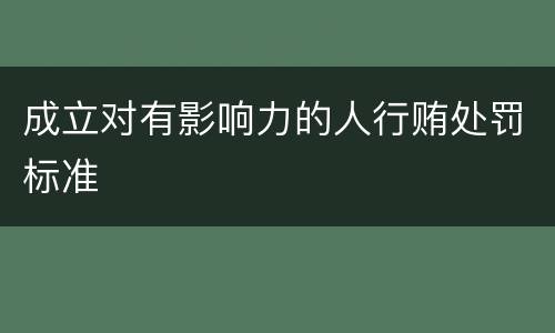 成立对有影响力的人行贿处罚标准