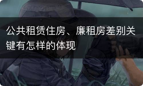 公共租赁住房、廉租房差别关键有怎样的体现