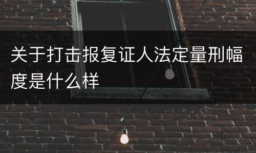 关于打击报复证人法定量刑幅度是什么样