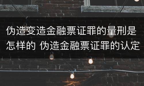 伪造变造金融票证罪的量刑是怎样的 伪造金融票证罪的认定