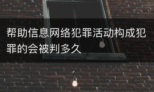 帮助信息网络犯罪活动构成犯罪的会被判多久