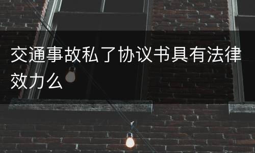 交通事故私了协议书具有法律效力么