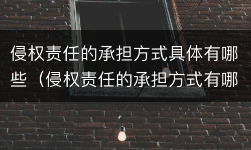 侵权责任的承担方式具体有哪些（侵权责任的承担方式有哪些?）