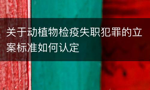 关于动植物检疫失职犯罪的立案标准如何认定