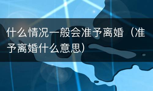 什么情况一般会准予离婚（准予离婚什么意思）