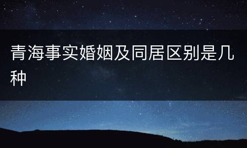青海事实婚姻及同居区别是几种